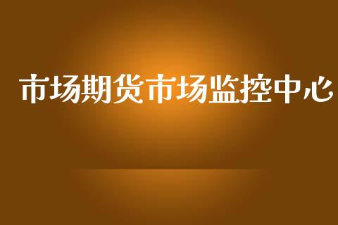 市场期货市场监控中心_https://wap.yjjixie.cn_证券市场_第1张
