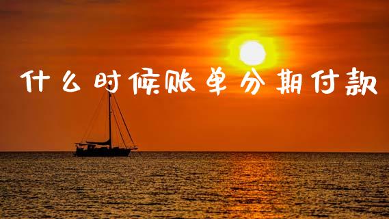 什么时候账单分期付款_https://wap.yjjixie.cn_保险理财_第1张