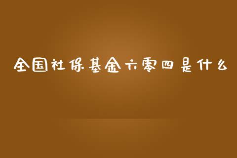 全国社保基金六零四是什么_https://wap.yjjixie.cn_港股行情_第1张