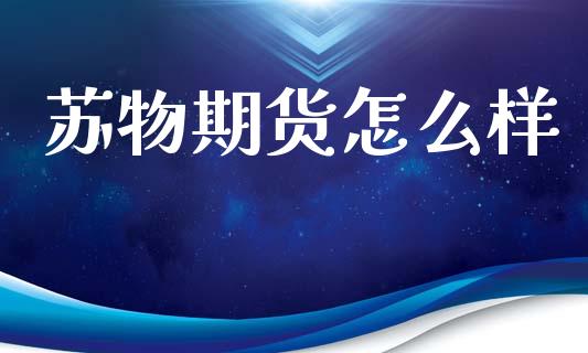 苏物期货怎么样_https://wap.yjjixie.cn_保险理财_第1张