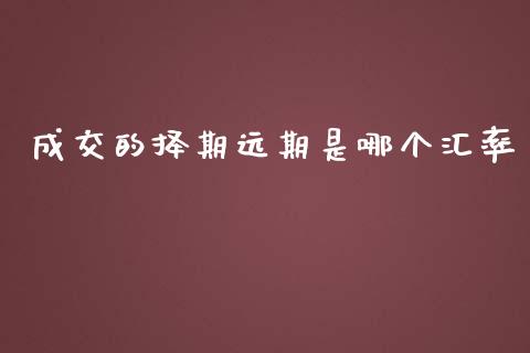 成交的择期远期是哪个汇率_https://wap.yjjixie.cn_证券市场_第1张