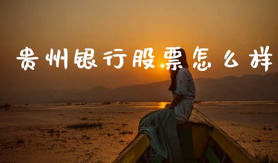 贵州银行股票怎么样_https://wap.yjjixie.cn_商业资讯_第1张