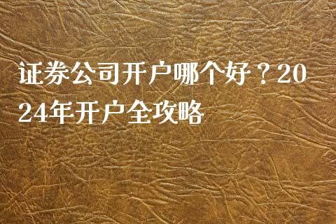证券公司开户哪个好？2024年开户全攻略_https://wap.yjjixie.cn_商业资讯_第1张