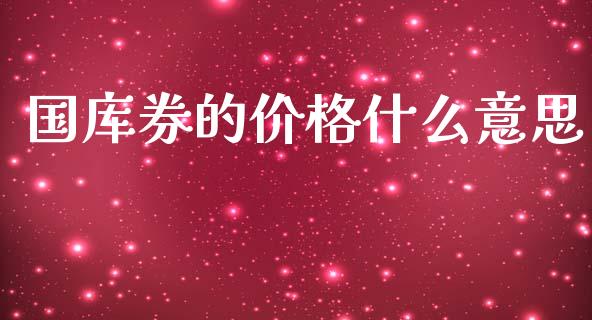 国库券的价格什么意思_https://wap.yjjixie.cn_商业资讯_第1张