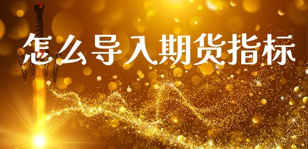 怎么导入期货指标_https://wap.yjjixie.cn_商业资讯_第1张