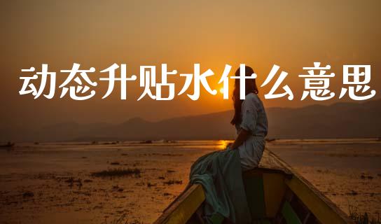 动态升贴水什么意思_https://wap.yjjixie.cn_港股行情_第1张