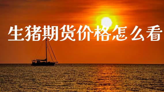 生猪期货价格怎么看_https://wap.yjjixie.cn_证券市场_第1张