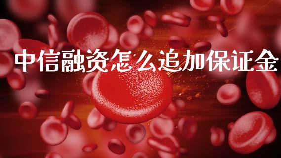 中信融资怎么追加保证金_https://wap.yjjixie.cn_证券市场_第1张