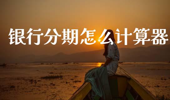 银行分期怎么计算器_https://wap.yjjixie.cn_港股行情_第1张