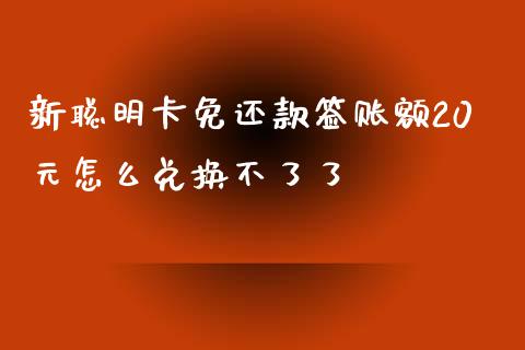新聪明卡免还款签账额20元怎么兑换不了了_https://wap.yjjixie.cn_证券市场_第1张