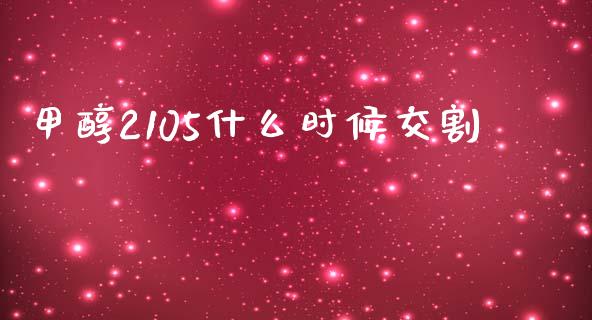 甲醇2105什么时候交割_https://wap.yjjixie.cn_保险理财_第1张