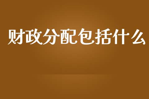 财政分配包括什么_https://wap.yjjixie.cn_港股行情_第1张