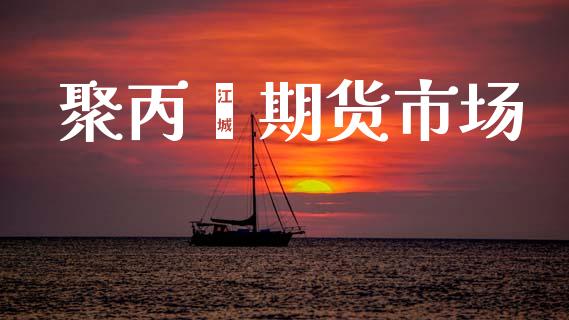 聚丙烯期货市场_https://wap.yjjixie.cn_商业资讯_第1张