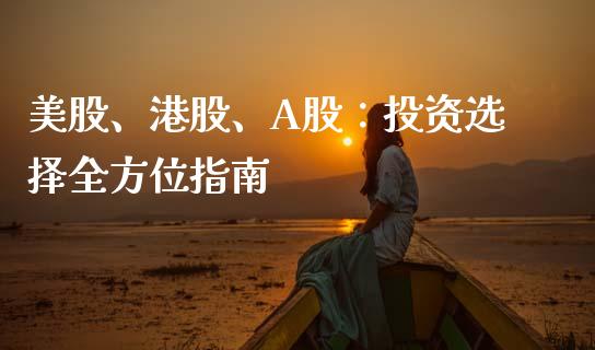 美股、港股、A股：投资选择全方位指南_https://wap.yjjixie.cn_商业资讯_第1张