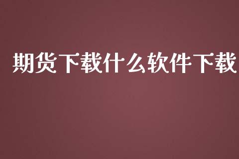 期货下载什么软件下载_https://wap.yjjixie.cn_证券市场_第1张