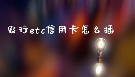 农行etc信用卡怎么插_https://wap.yjjixie.cn_证券市场_第1张