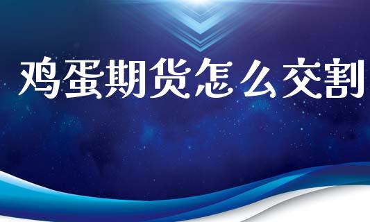 鸡蛋期货怎么交割_https://wap.yjjixie.cn_保险理财_第1张