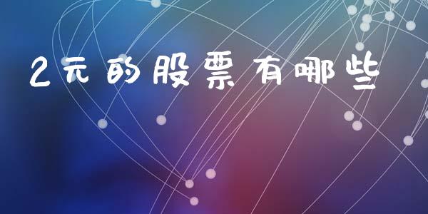 2元的股票有哪些_https://wap.yjjixie.cn_港股行情_第1张
