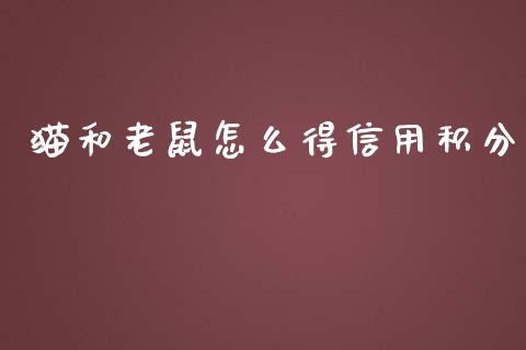 猫和老鼠怎么得信用积分_https://wap.yjjixie.cn_证券市场_第1张