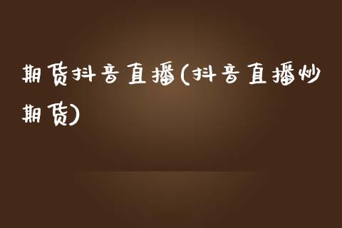 期货抖音直播(抖音直播炒期货)_商业资讯_第1张_商业资讯_保险理财_证券市场_港股行情 期货抖音直播(抖音直播炒期货)_https://wap.yjjixie.cn_商业资讯_第1张