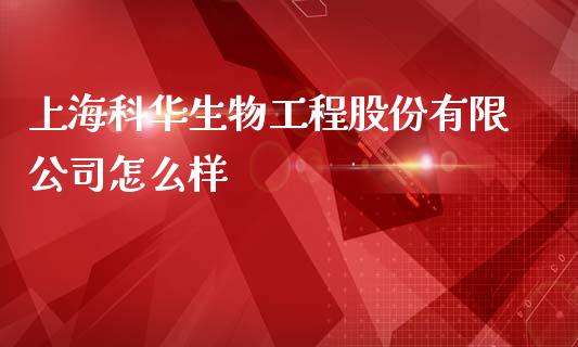 上海科华生物工程股份有限公司怎么样_https://wap.yjjixie.cn_证券市场_第1张