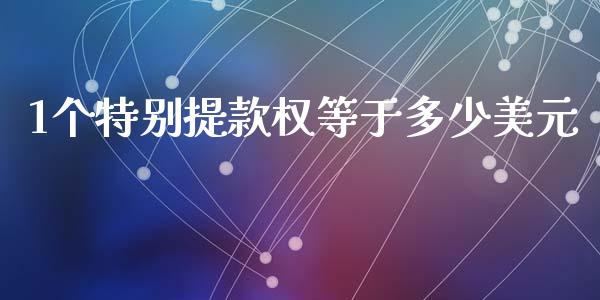 1个特别提款权等于多少美元_https://wap.yjjixie.cn_证券市场_第1张