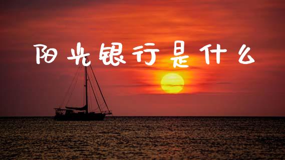 阳光银行是什么_https://wap.yjjixie.cn_商业资讯_第1张