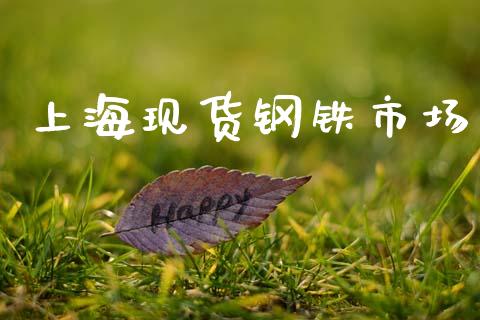 上海现货钢铁市场_https://wap.yjjixie.cn_港股行情_第1张