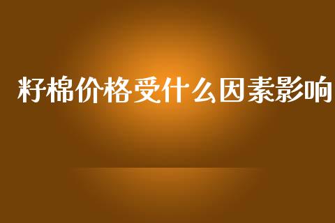 籽棉价格受什么因素影响_https://wap.yjjixie.cn_保险理财_第1张