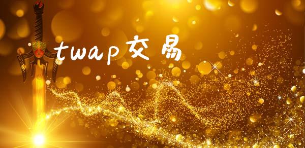 twap交易_https://wap.yjjixie.cn_商业资讯_第1张