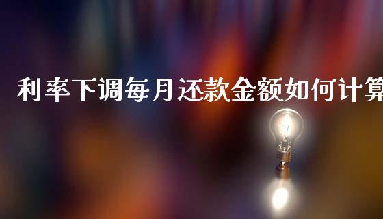 利率下调每月还款金额如何计算_https://wap.yjjixie.cn_港股行情_第1张