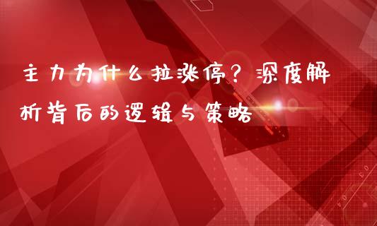 主力为什么拉涨停？深度解析背后的逻辑与策略_https://wap.yjjixie.cn_保险理财_第1张