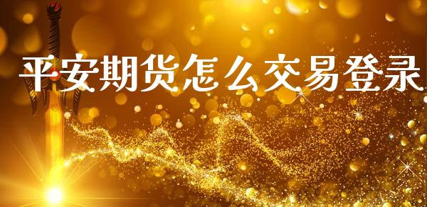 平安期货怎么交易登录_https://wap.yjjixie.cn_保险理财_第1张