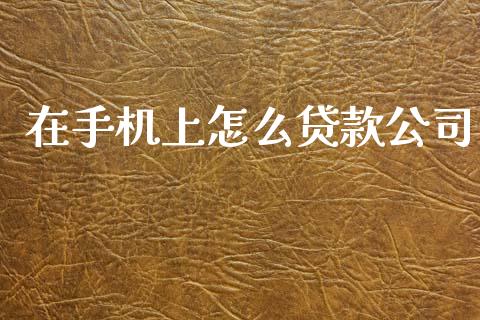 在手机上怎么贷款公司_https://wap.yjjixie.cn_商业资讯_第1张