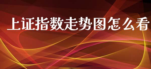 上证指数走势图怎么看_https://wap.yjjixie.cn_保险理财_第1张