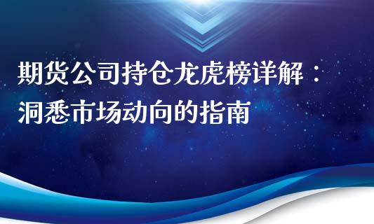 期货公司持仓龙虎榜详解：洞悉市场动向的指南_https://wap.yjjixie.cn_保险理财_第1张