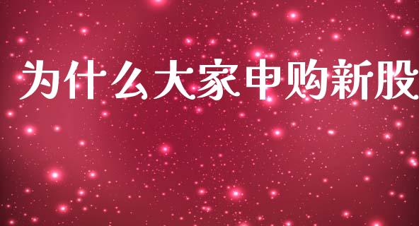 为什么大家申购新股_https://wap.yjjixie.cn_港股行情_第1张