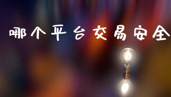 哪个平台交易安全_https://wap.yjjixie.cn_商业资讯_第1张