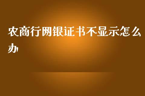农商行网银证书不显示怎么办_https://wap.yjjixie.cn_证券市场_第1张