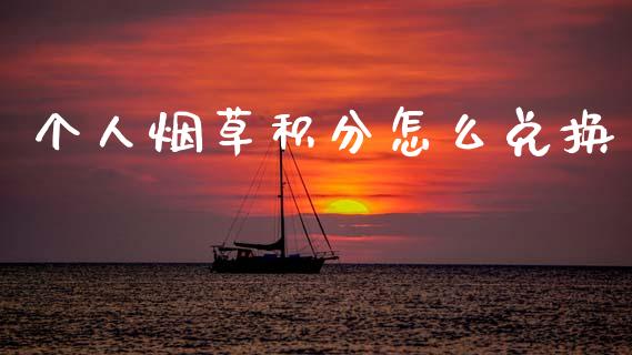 个人烟草积分怎么兑换_https://wap.yjjixie.cn_保险理财_第1张