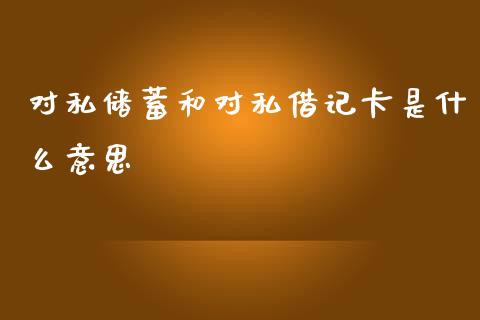 对私储蓄和对私借记卡是什么意思_https://wap.yjjixie.cn_港股行情_第1张