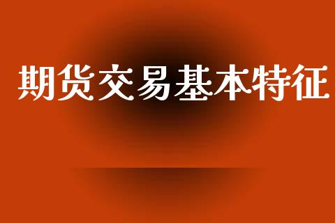 期货交易基本特征_https://wap.yjjixie.cn_证券市场_第1张