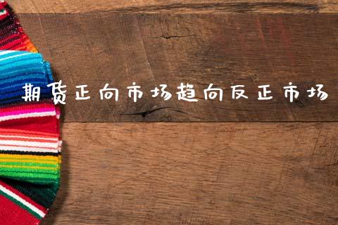 期货正向市场趋向反正市场_https://wap.yjjixie.cn_商业资讯_第1张