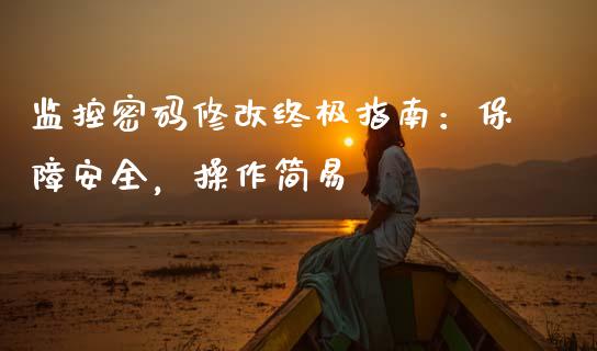 监控密码修改终极指南：保障安全，操作简易_https://wap.yjjixie.cn_保险理财_第1张