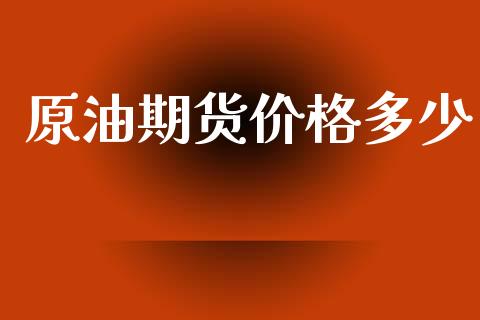 原油期货价格多少_https://wap.yjjixie.cn_港股行情_第1张