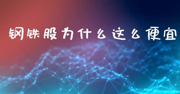 钢铁股为什么这么便宜_https://wap.yjjixie.cn_商业资讯_第1张