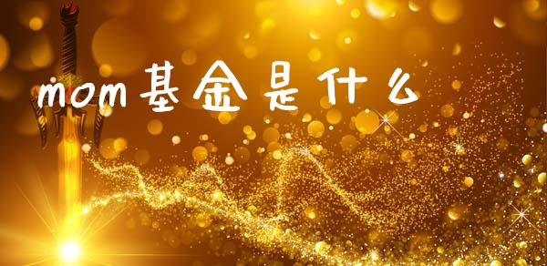 mom基金是什么_https://wap.yjjixie.cn_商业资讯_第1张