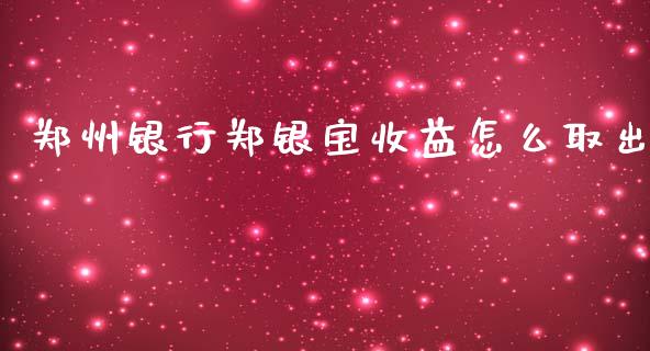 郑州银行郑银宝收益怎么取出_https://wap.yjjixie.cn_保险理财_第1张