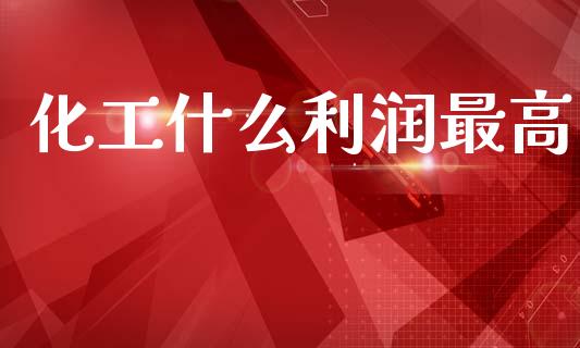 化工什么利润最高_https://wap.yjjixie.cn_港股行情_第1张