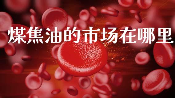 煤焦油的市场在哪里_https://wap.yjjixie.cn_港股行情_第1张